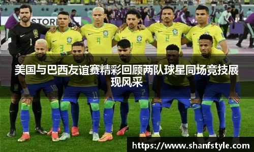 美国与巴西友谊赛精彩回顾两队球星同场竞技展现风采