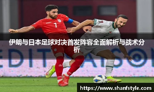 伊朗与日本足球对决首发阵容全面解析与战术分析