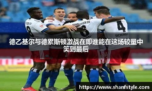 德乙基尔与德累斯顿激战在即谁能在这场较量中笑到最后