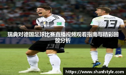瑞典对德国足球比赛直播视频观看指南与精彩回放分析